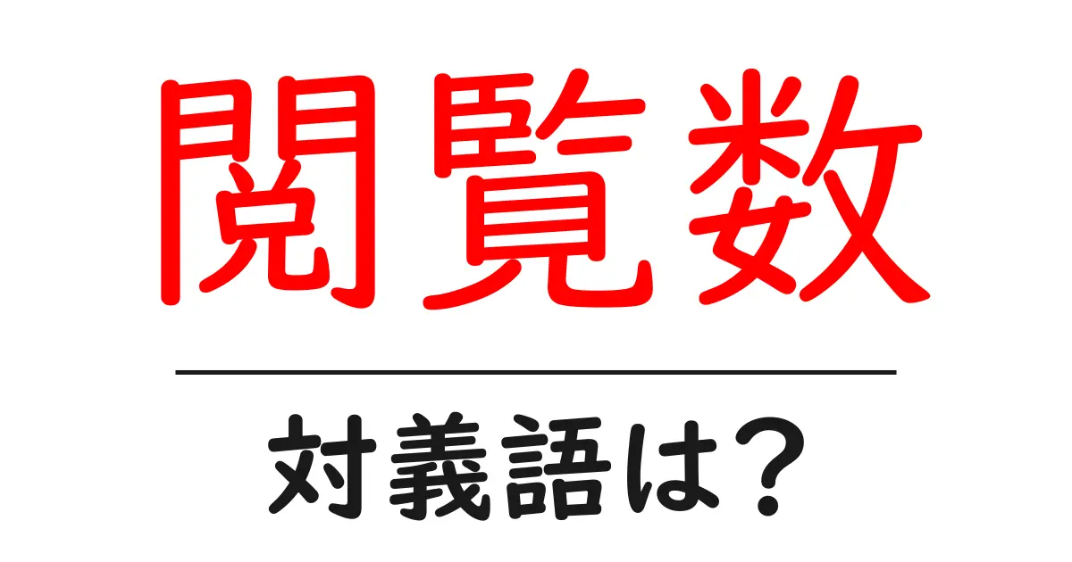 閲覧数の対義語・反対語を使用例を交えて分かりやすく解説！