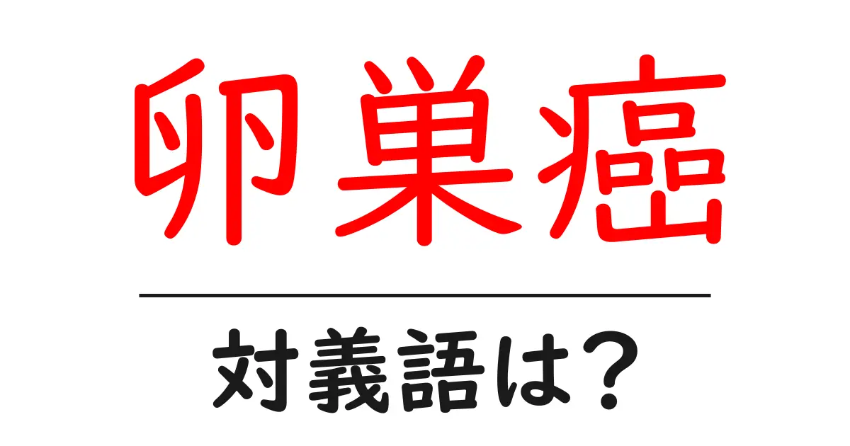 卵巣癌の対義語・反対語を使用例を交えて分かりやすく解説!