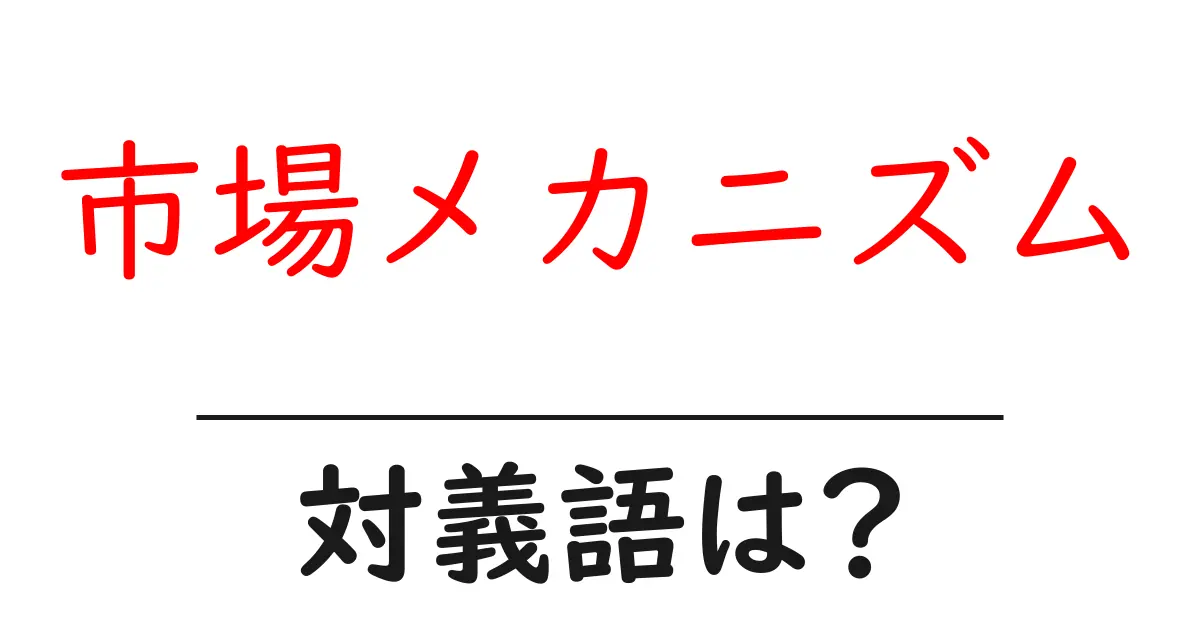 市場メカニズムの対義語・反対語を使用例を交えて分かりやすく解説!