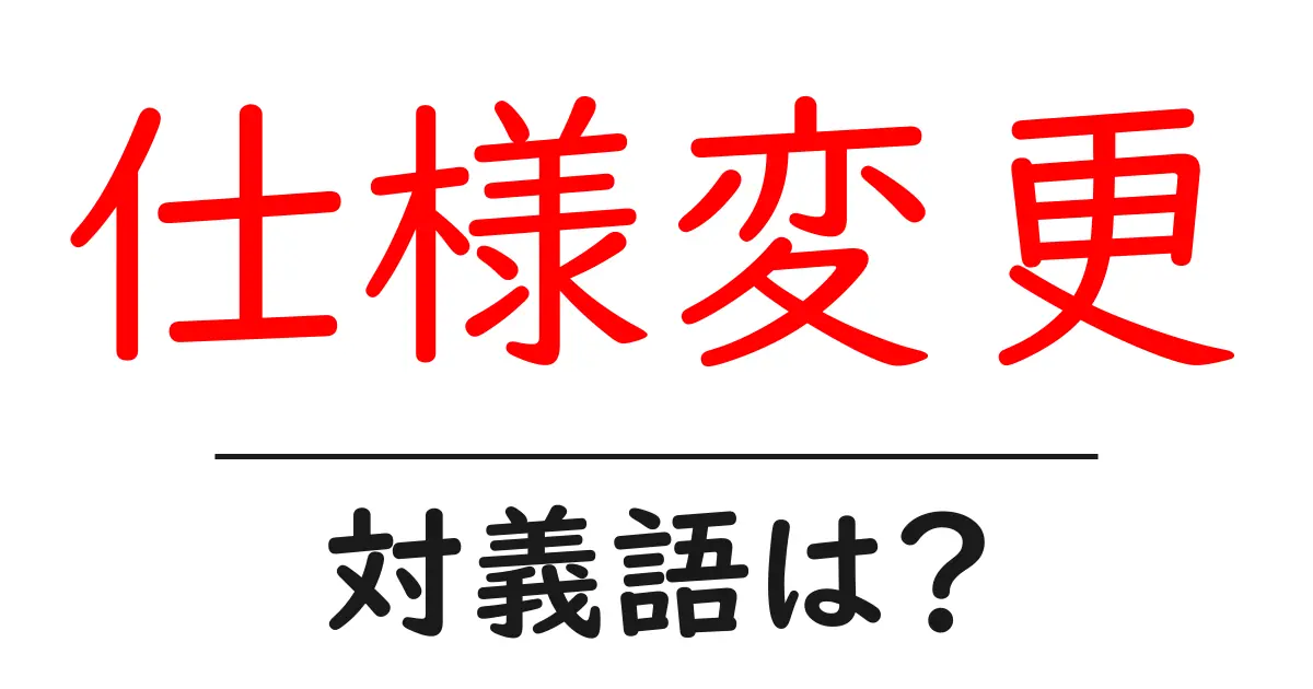 仕様変更の対義語・反対語を使用例を交えて分かりやすく解説!