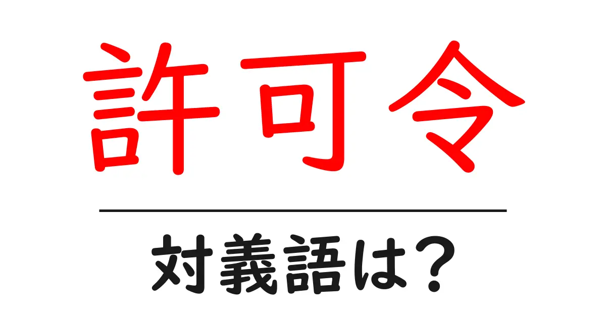 許可令の対義語・反対語を使用例を交えて分かりやすく解説!