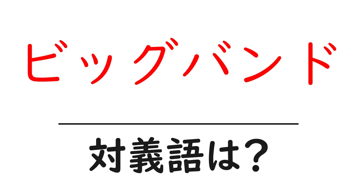 ビッグバンドの対義語・反対語を使用例を交えて分かりやすく解説!