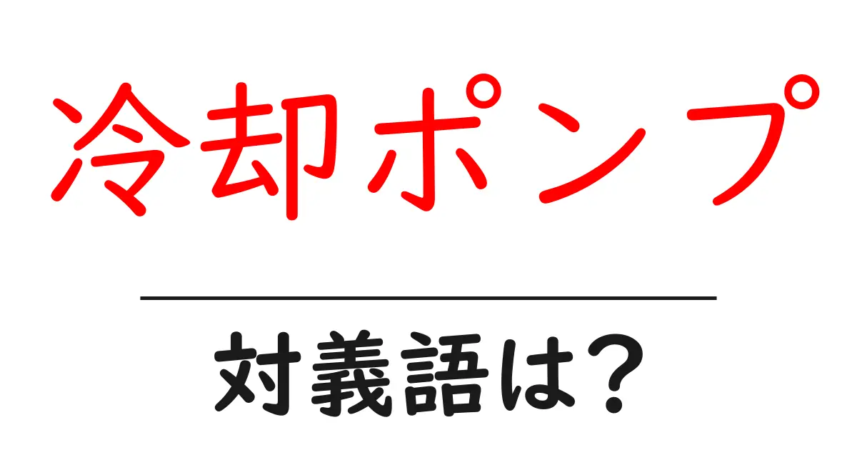 冷却ポンプの対義語・反対語を使用例を交えて分かりやすく解説!
