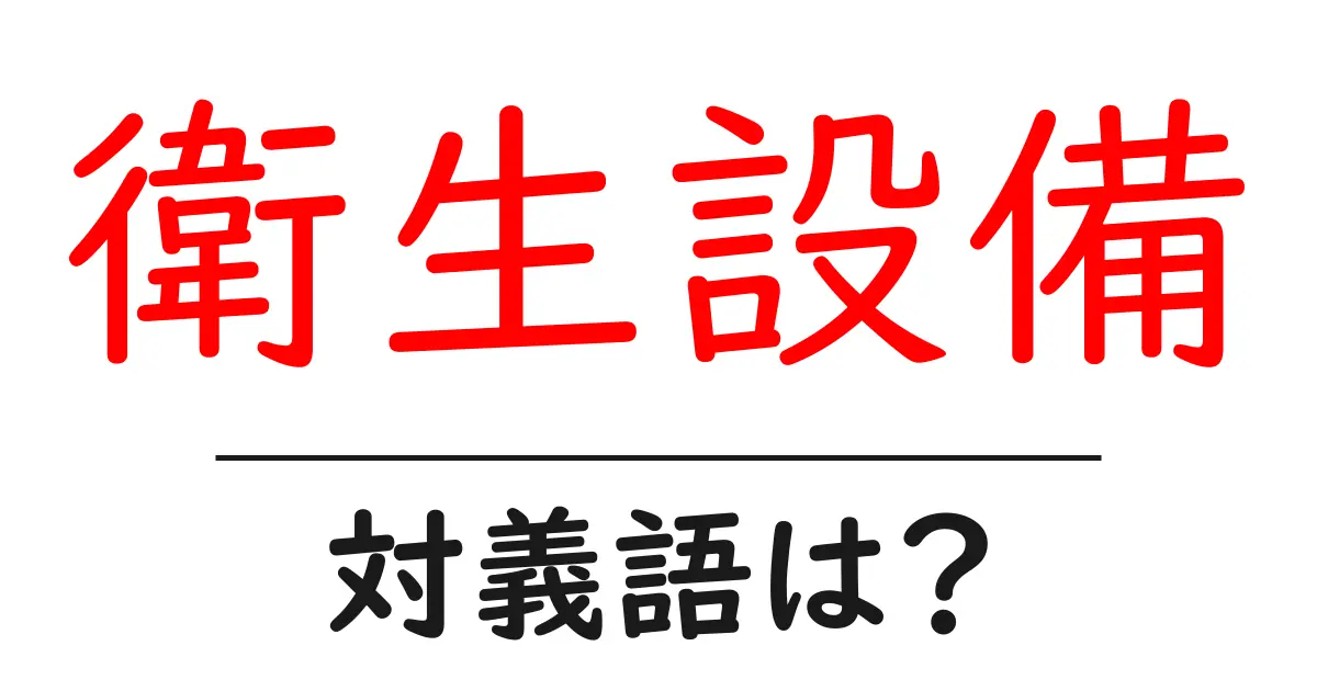 衛生設備の対義語・反対語を使用例を交えて分かりやすく解説！
