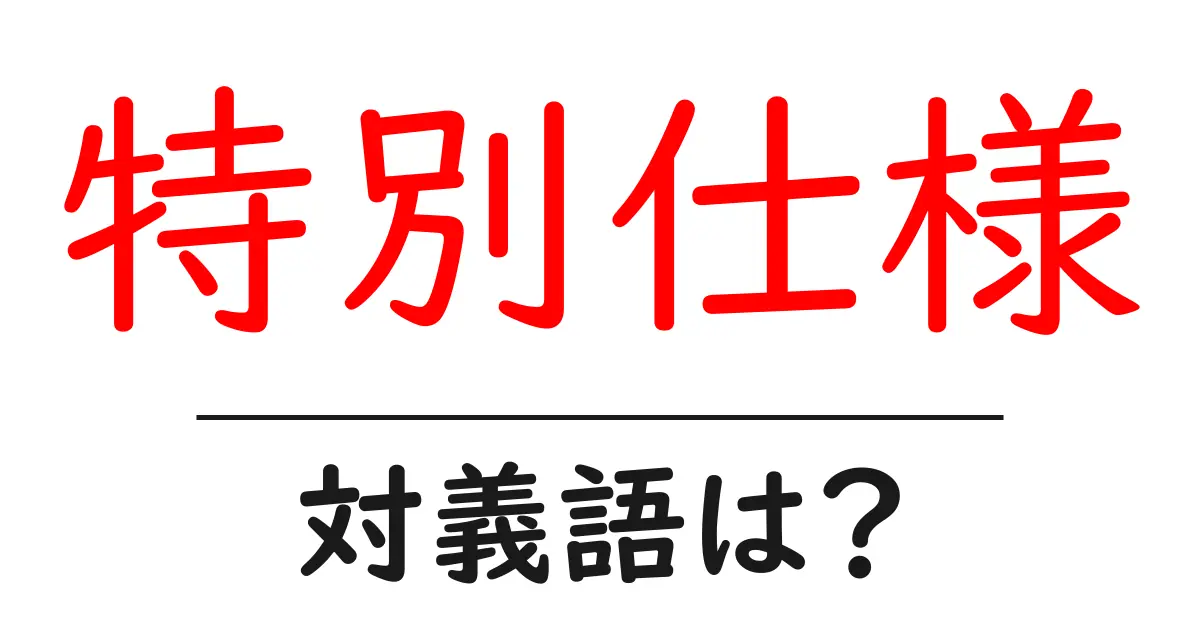 特別仕様の対義語・反対語を使用例を交えて分かりやすく解説!