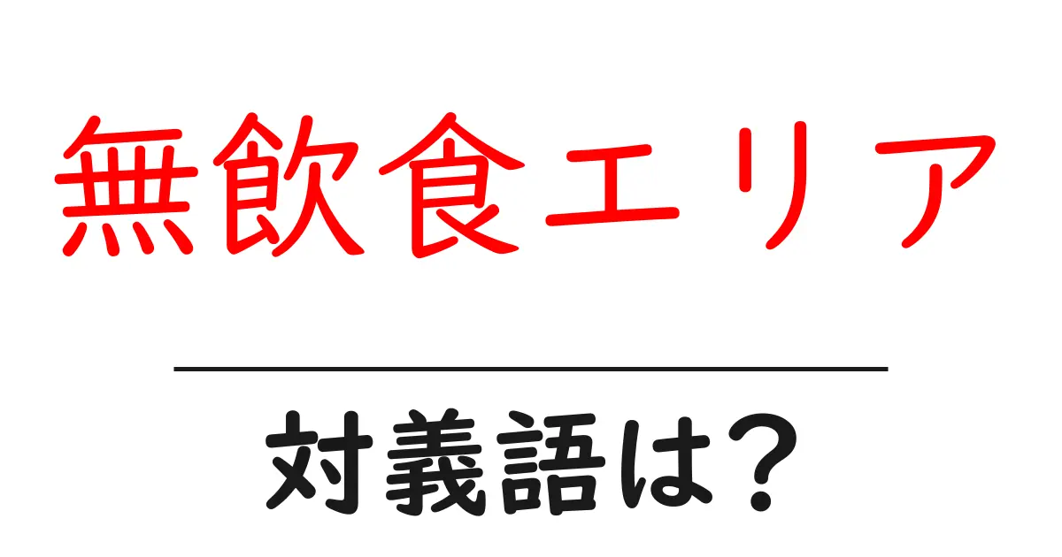 無飲食エリアの対義語・反対語を使用例を交えて分かりやすく解説!