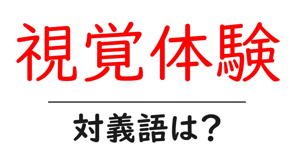 視覚体験の対義語・反対語を使用例を交えて分かりやすく解説！