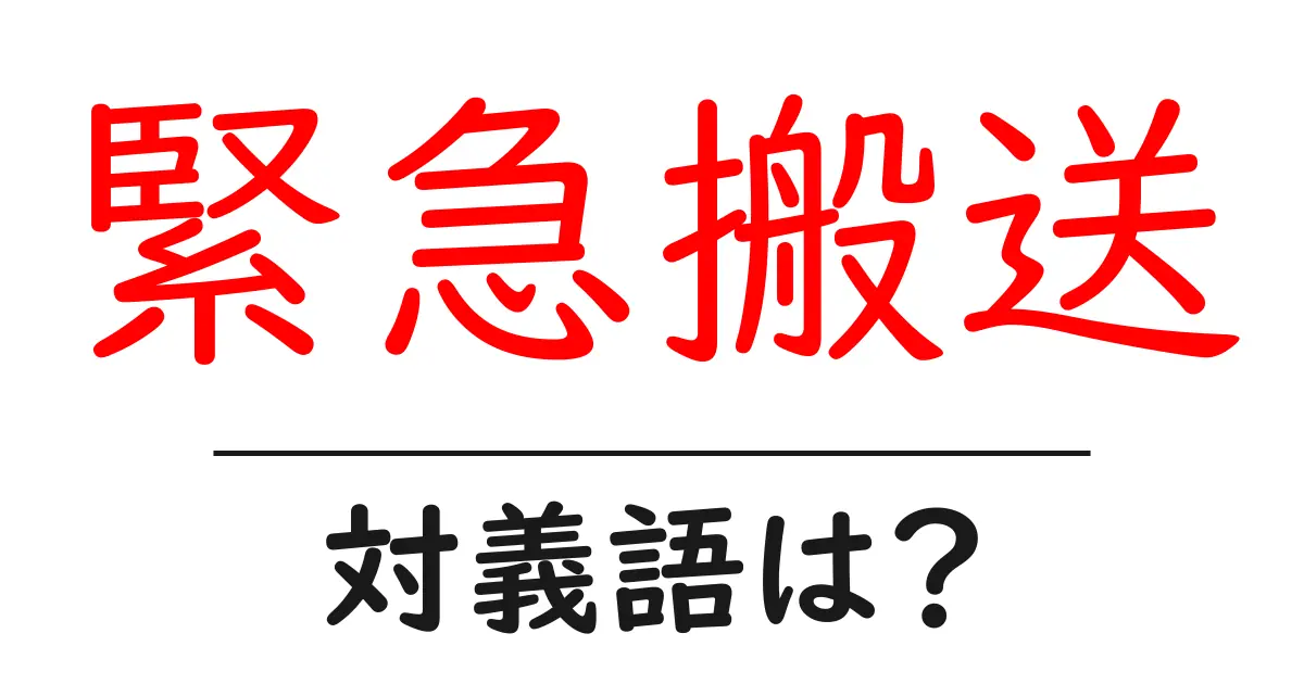 緊急搬送の対義語・反対語を使用例を交えて分かりやすく解説!