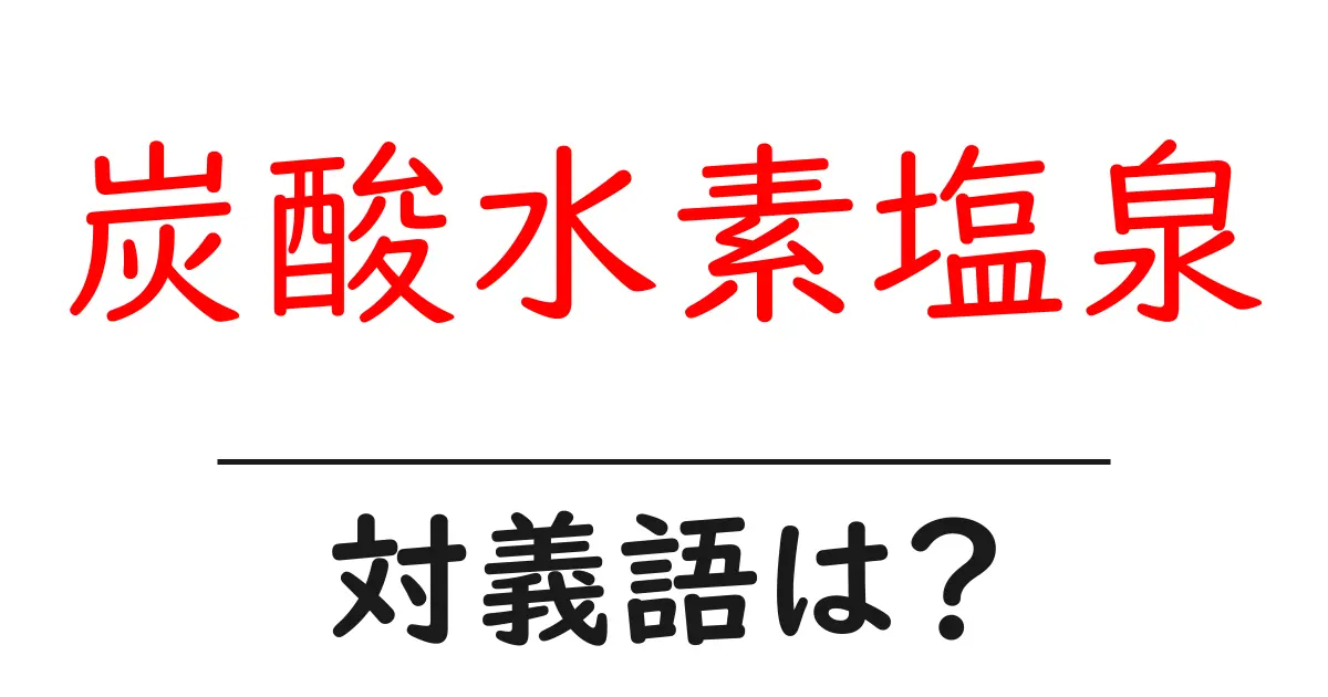 炭酸水素塩泉の対義語・反対語を使用例を交えて分かりやすく解説!