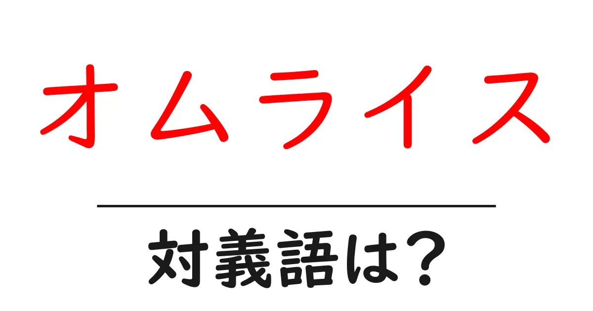 オムライスの対義語・反対語を使用例を交えて分かりやすく解説!
