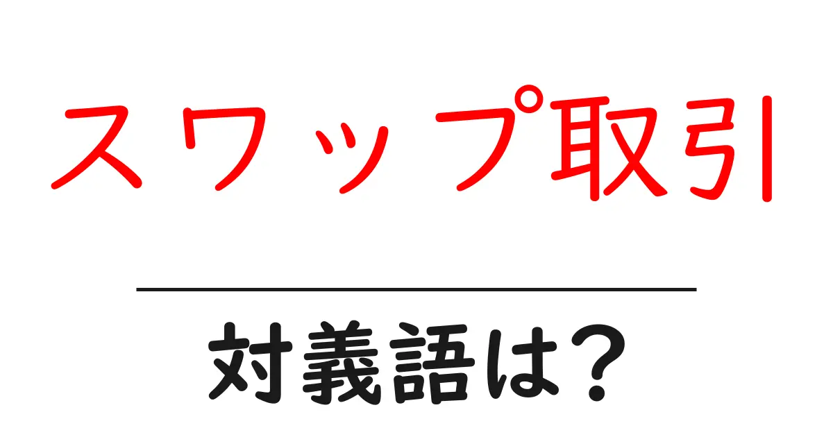 スワップ取引の対義語・反対語を使用例を交えて分かりやすく解説!