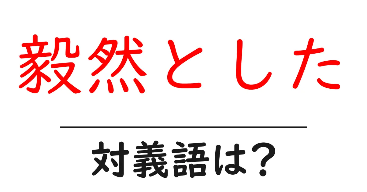 毅然としたの対義語・反対語を使用例を交えて分かりやすく解説!