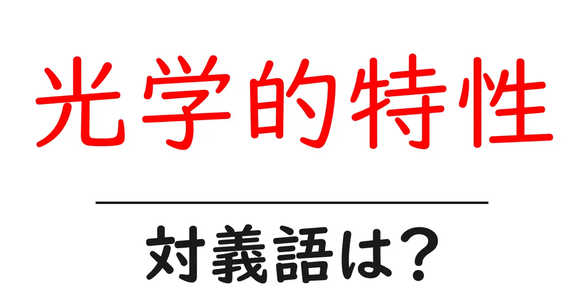 光学的特性の対義語・反対語を使用例を交えて分かりやすく解説!