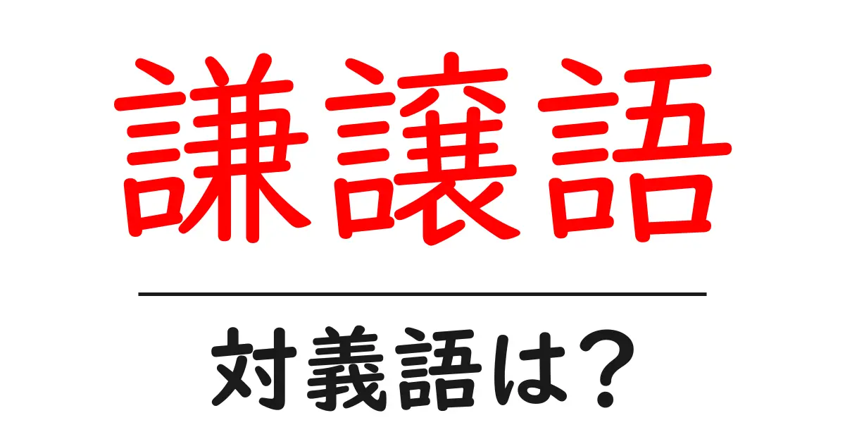 謙譲語の対義語・反対語を使用例を交えて分かりやすく解説!