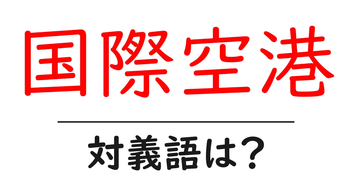 国際空港の対義語・反対語を使用例を交えて分かりやすく解説!