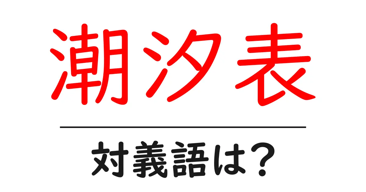 潮汐表の対義語・反対語を使用例を交えて分かりやすく解説!