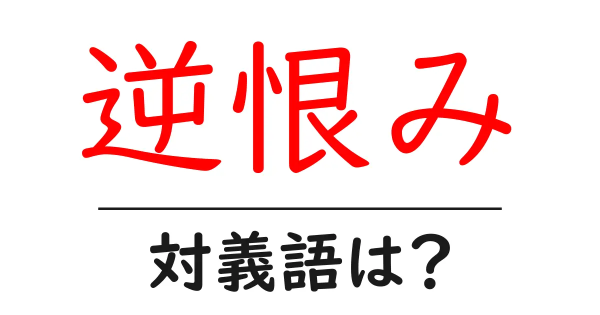 逆恨みの対義語・反対語を使用例を交えて分かりやすく解説!
