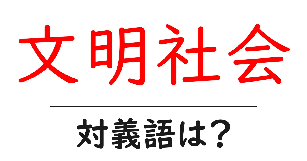 文明社会の対義語・反対語を使用例を交えて分かりやすく解説!