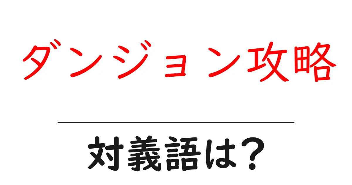 ダンジョン攻略の対義語・反対語を使用例を交えて分かりやすく解説!