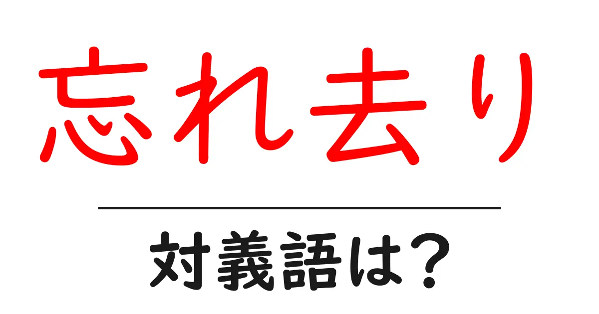 忘れ去りの対義語・反対語を使用例を交えて分かりやすく解説!