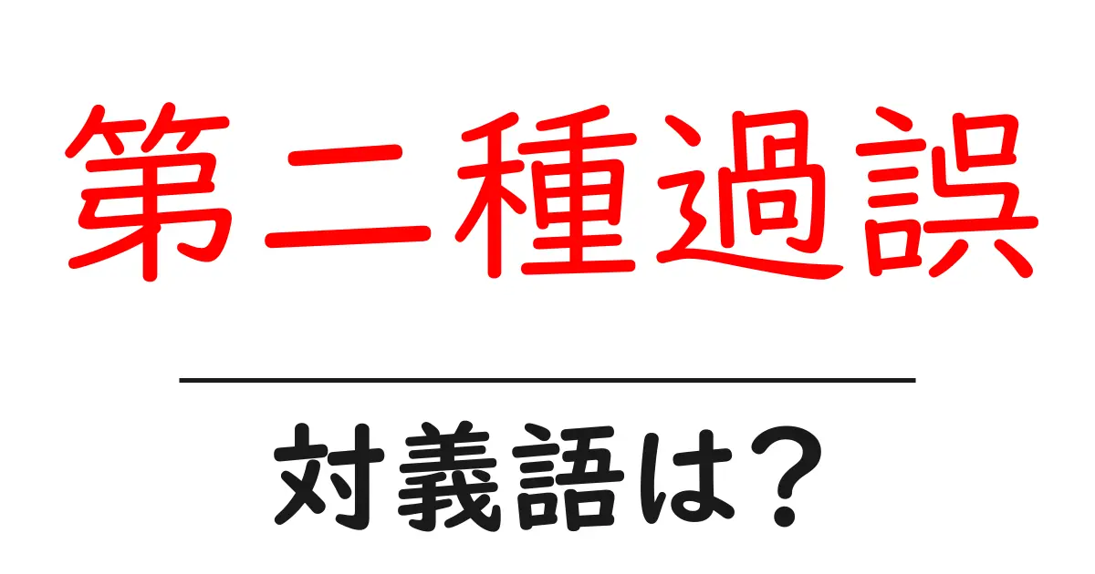 第二種過誤の対義語・反対語を使用例を交えて分かりやすく解説!