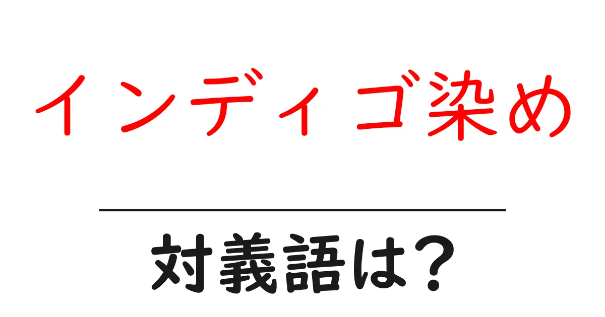 インディゴ染めの対義語・反対語を使用例を交えて分かりやすく解説!
