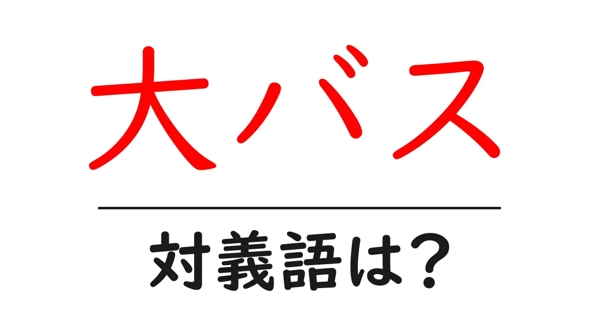 大バスの対義語・反対語を使用例を交えて分かりやすく解説!