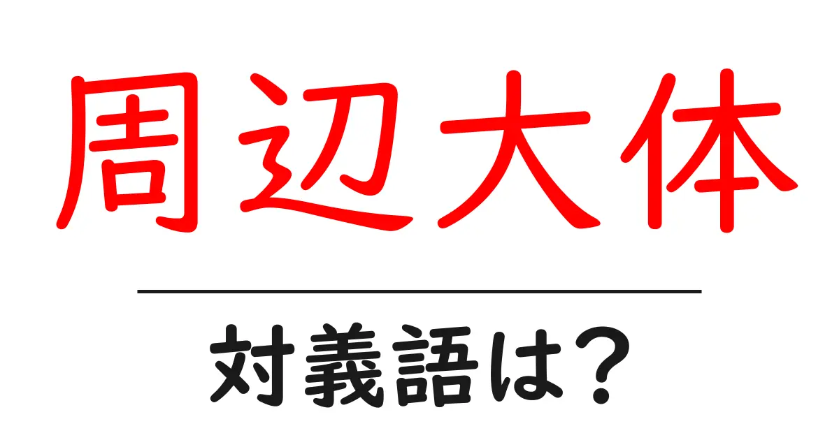 周辺大体の対義語・反対語を使用例を交えて分かりやすく解説!