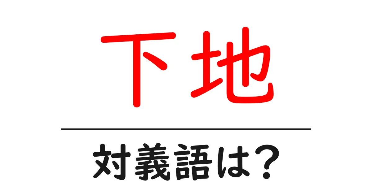 下地の対義語・反対語を使用例を交えて分かりやすく解説!