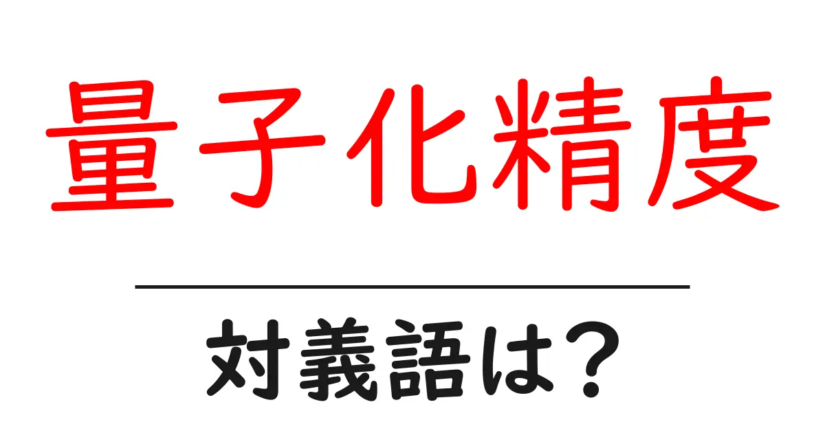 量子化精度の対義語・反対語を使用例を交えて分かりやすく解説!