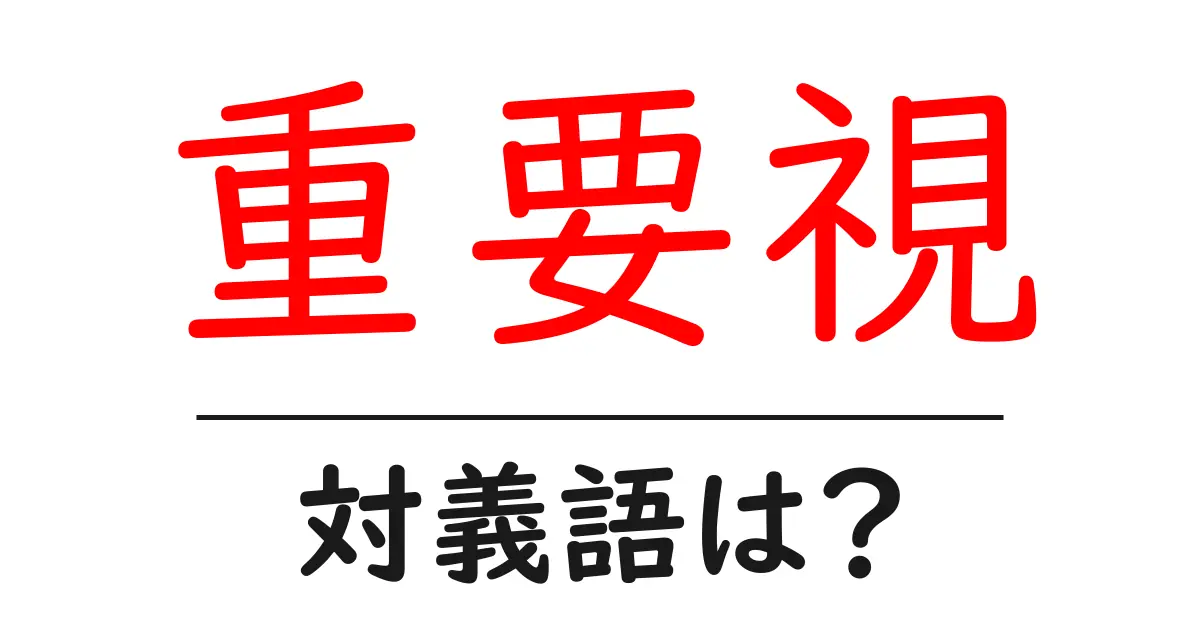 重要視の対義語・反対語を使用例を交えて分かりやすく解説!