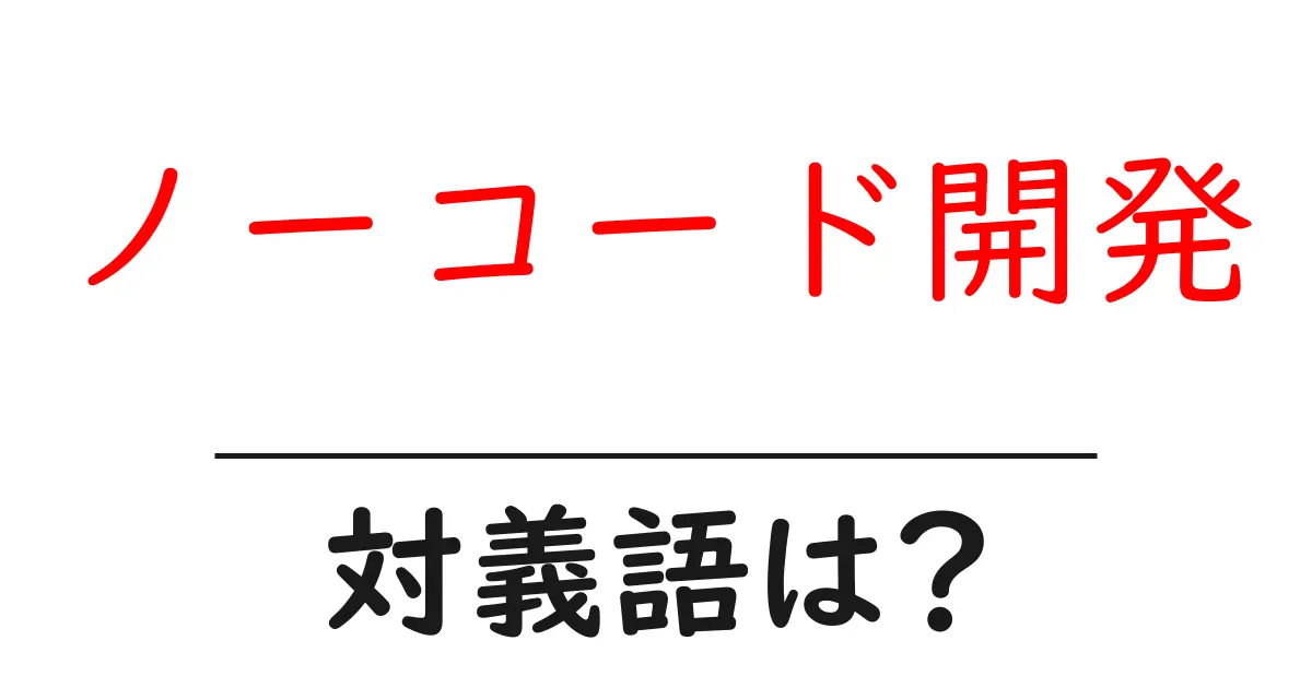 ノーコード開発の対義語・反対語を使用例を交えて分かりやすく解説!