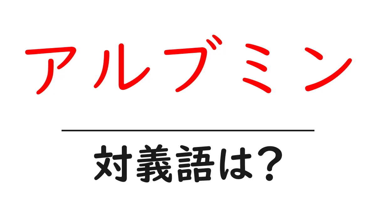 アルブミンの対義語・反対語を使用例を交えて分かりやすく解説!