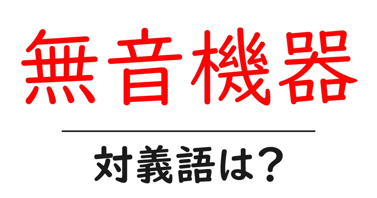 無音機器の対義語・反対語を使用例を交えて分かりやすく解説！