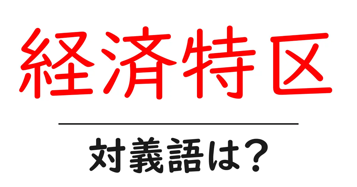 経済特区の対義語・反対語を使用例を交えて分かりやすく解説!