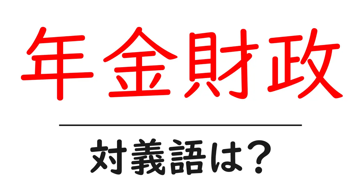 年金財政の対義語・反対語を使用例を交えて分かりやすく解説!