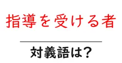 指導を受ける者の対義語・反対語を使用例を交えて分かりやすく解説！