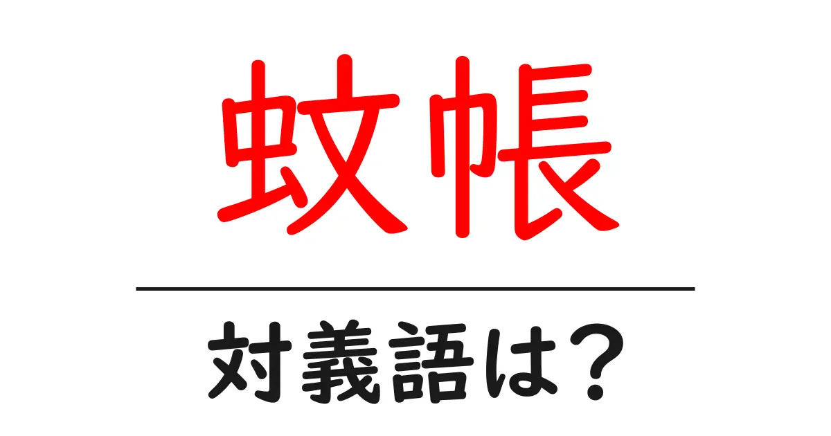 蚊帳の対義語・反対語を使用例を交えて分かりやすく解説！