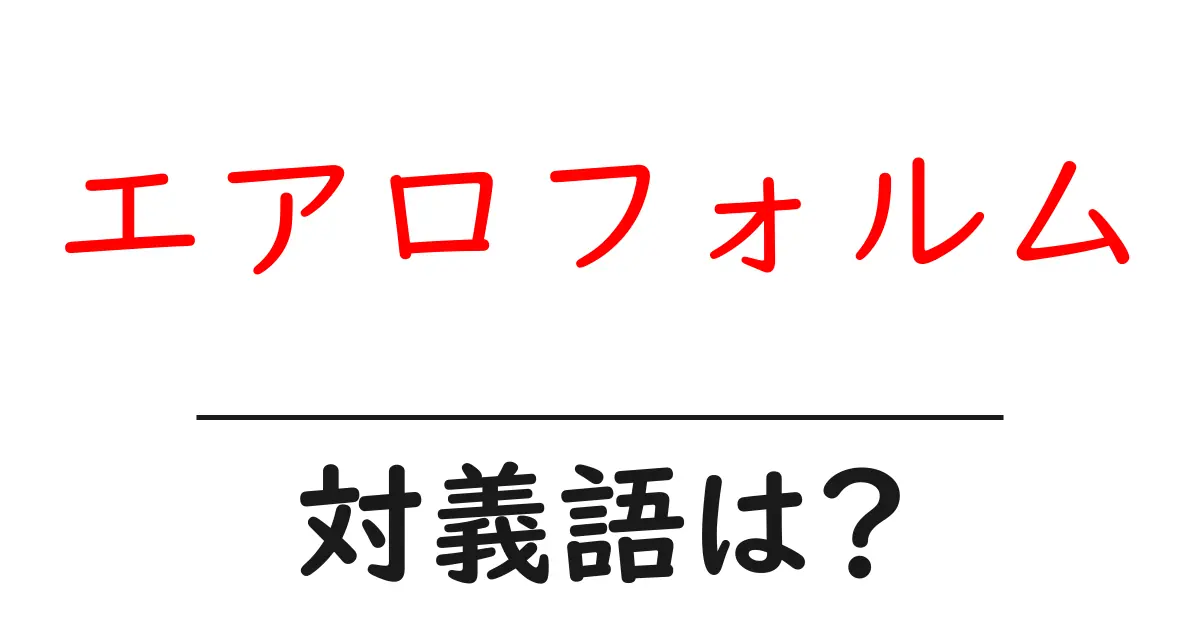 エアロフォルムの対義語・反対語を使用例を交えて分かりやすく解説!