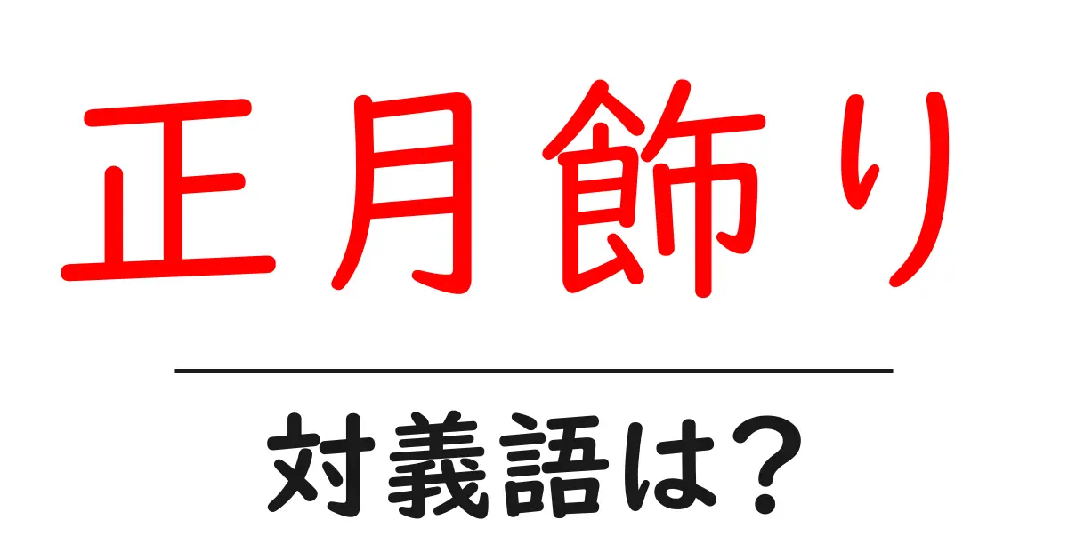 正月飾りの対義語・反対語を使用例を交えて分かりやすく解説!