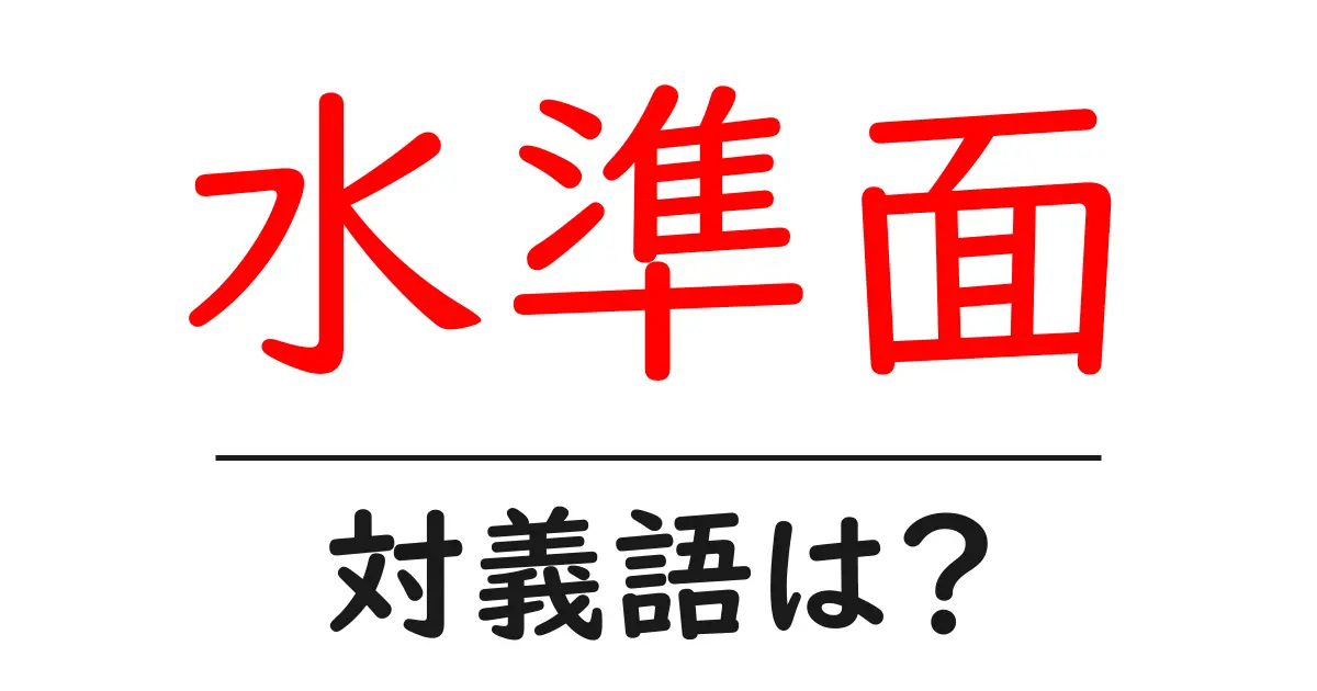 水準面の対義語・反対語を使用例を交えて分かりやすく解説!