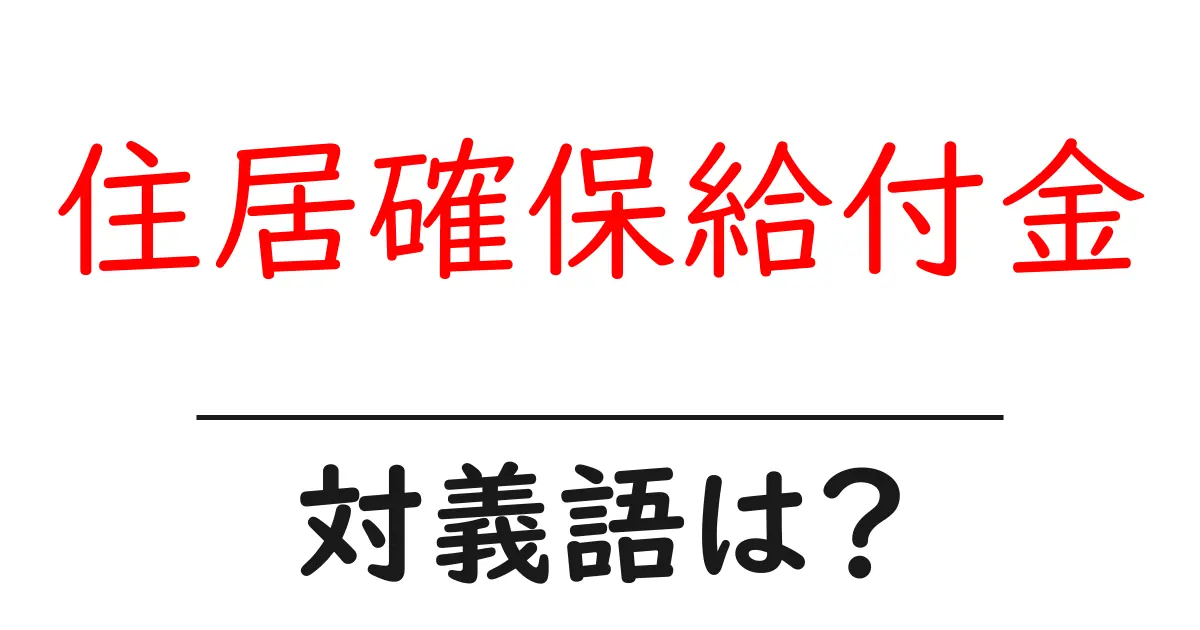 住居確保給付金の対義語・反対語を使用例を交えて分かりやすく解説!