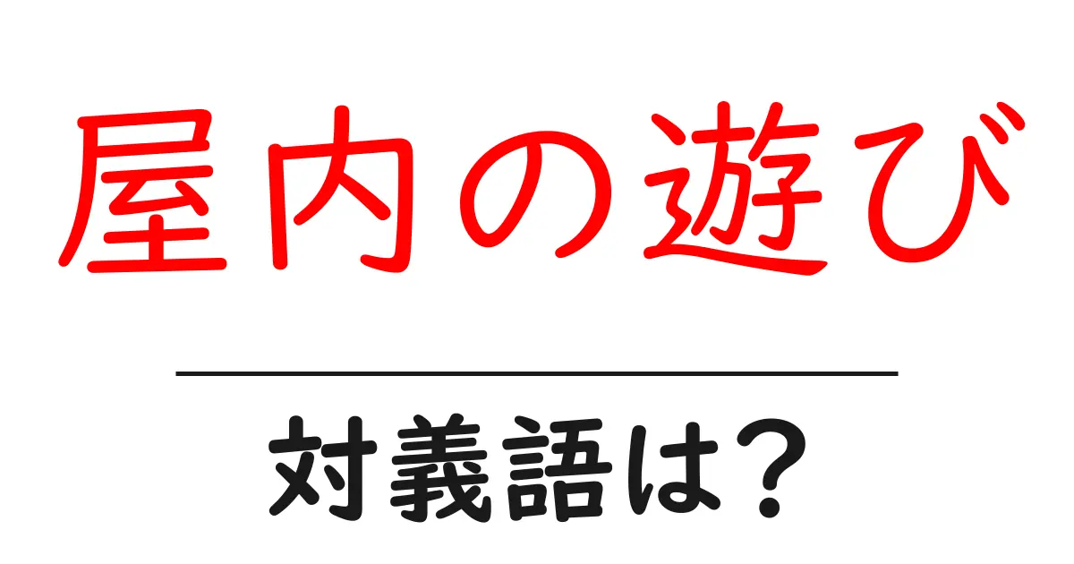 屋内の遊びの対義語・反対語を使用例を交えて分かりやすく解説!