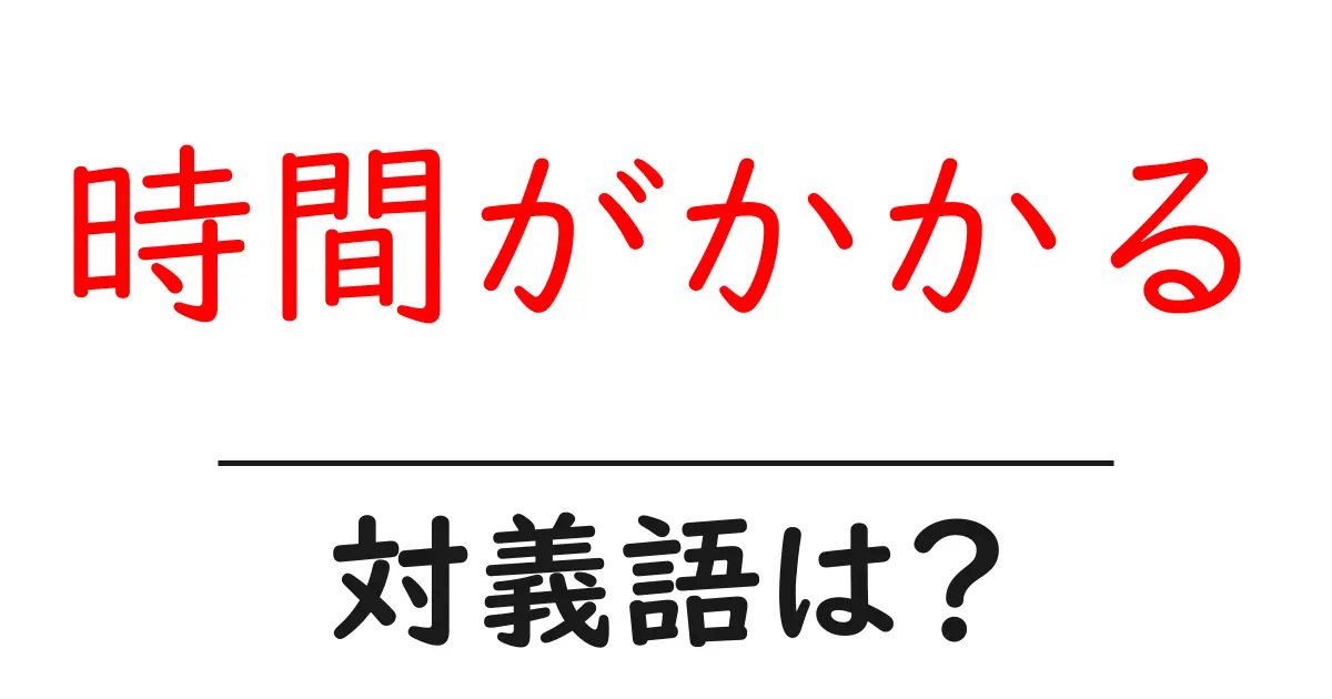 時間がかかるの対義語・反対語を使用例を交えて分かりやすく解説!