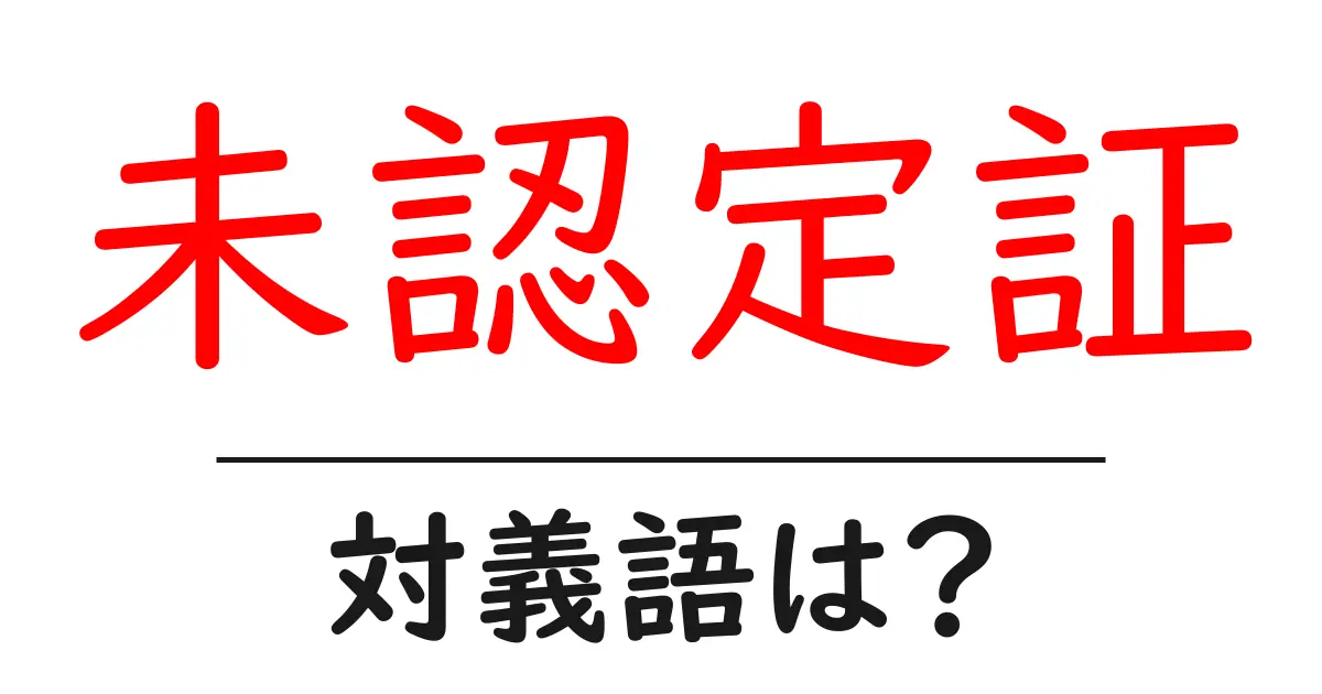 未認定証の対義語・反対語を使用例を交えて分かりやすく解説!