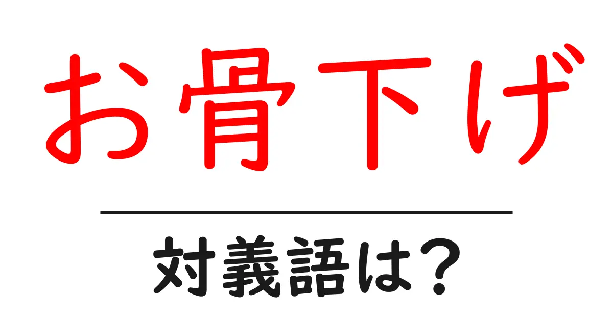 お骨下げの対義語・反対語を使用例を交えて分かりやすく解説!
