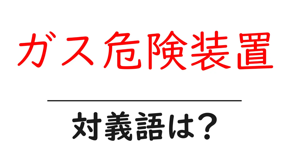 ガス危険装置の対義語・反対語を使用例を交えて分かりやすく解説!