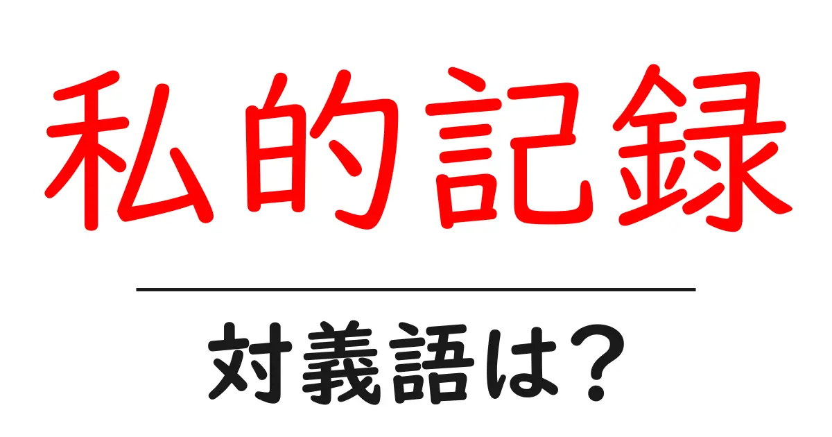 私的記録の対義語・反対語を使用例を交えて分かりやすく解説!