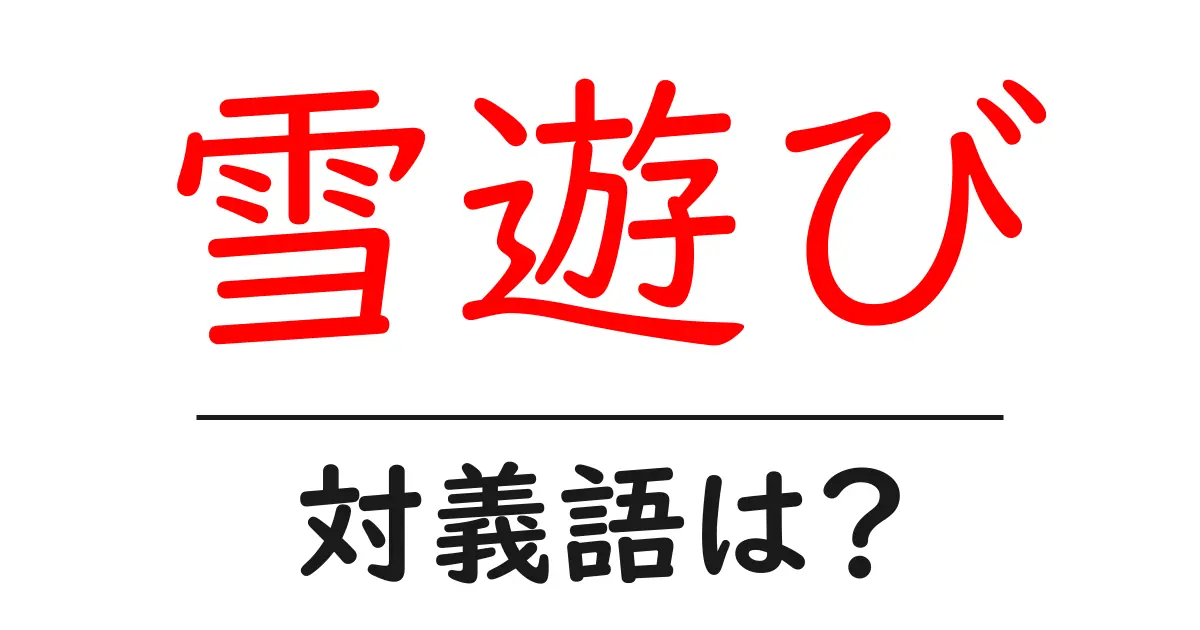 雪遊びの対義語・反対語を使用例を交えて分かりやすく解説!