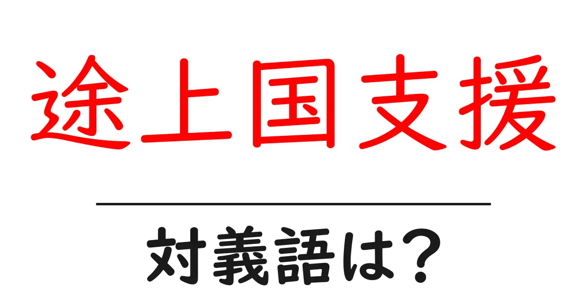 途上国支援の対義語・反対語を使用例を交えて分かりやすく解説!